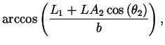 $\displaystyle \arccos\left(\frac{L_1 + LA_2
\cos\left(\theta_2\right)}{b}\right),$