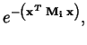 $\displaystyle e^{-\left(\mathbf{x}^T\; \mathbf{M_i}\;
\mathbf{x}\right)},$